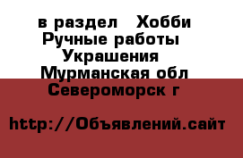  в раздел : Хобби. Ручные работы » Украшения . Мурманская обл.,Североморск г.